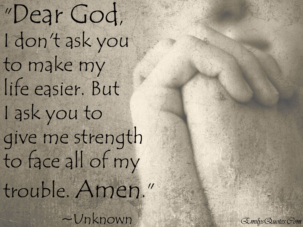 Dear God……I don't ask You to make My Life Easier…but I ask You to