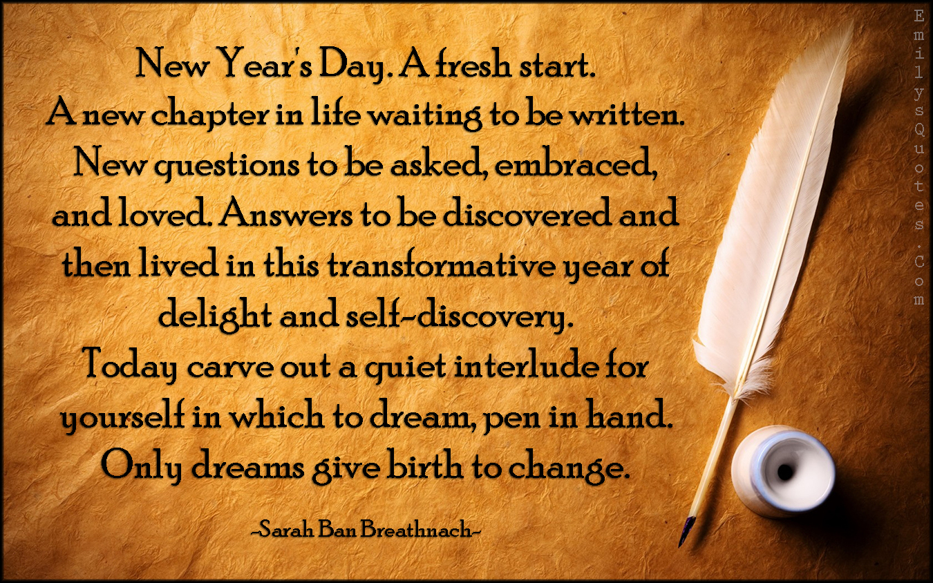 New Year's Day. A fresh start. A new chapter in life waiting to be written…  – Emilys Quotes